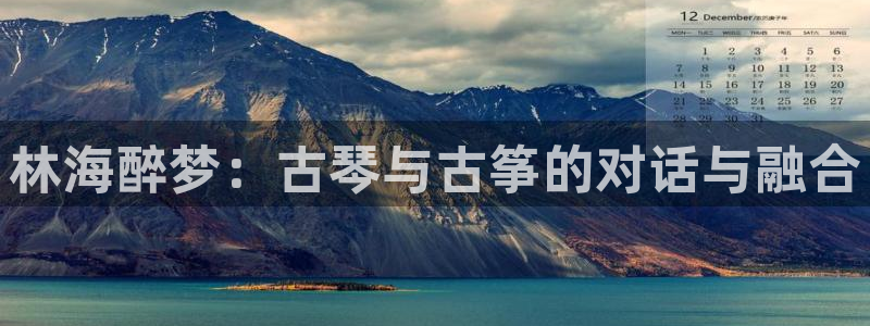 凯发k8娱乐品牌导航:林海醉梦:古琴与古筝的对话与融合